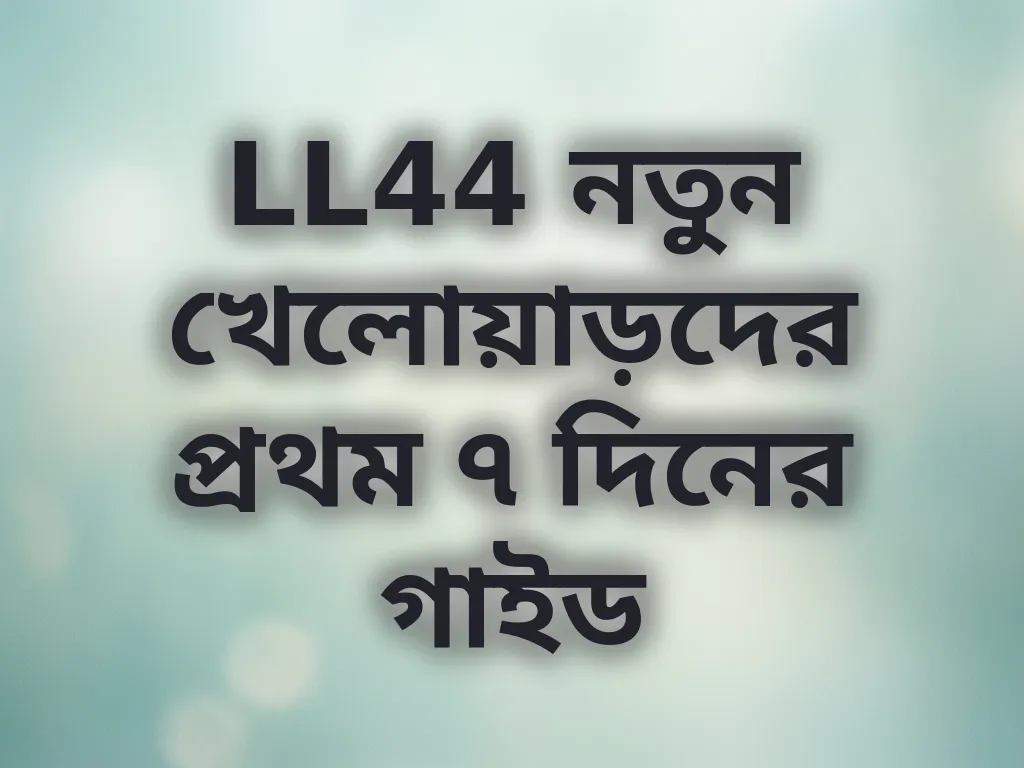LL44 নতুন খেলোয়াড়দের প্রথম ৭ দিনের গাইড