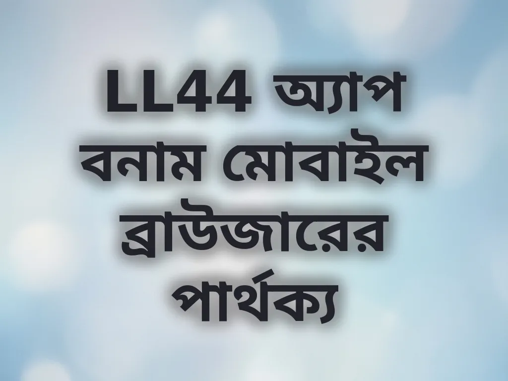 LL44 অ্যাপ বনাম মোবাইল ব্রাউজারের পার্থক্য
